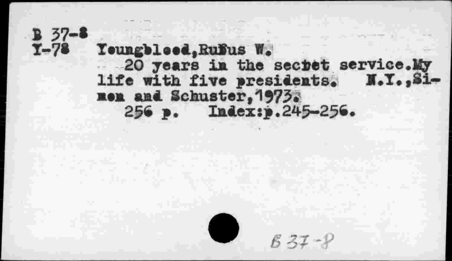 ﻿B 57-«
Y-7« T*UBg¥l®«4,Rulus W.
20 years 1b the secret service.Uy-life with five presiieats. M.T,,Si-b*b and. Schuster,1975.
256 p. laiexsp.245-256.
